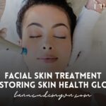 Facial Skin Treatment: Restoring Your Skin’s Health and Glow